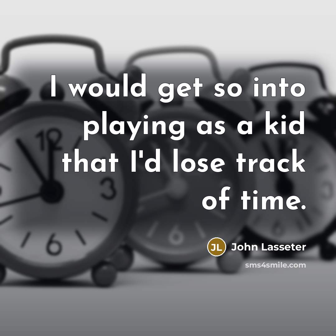 “I would get so into playing as a kid that I'd lose track of time.” quote by John Lasseter