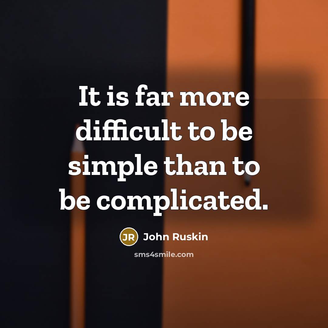 “It is far more difficult to be simple than to be complicated.” quote by John Ruskin