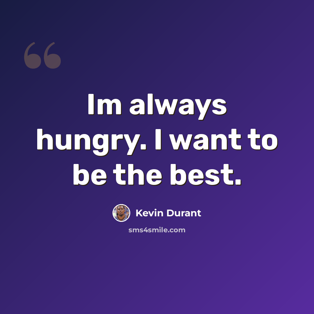 “Im always hungry. I want to be the best.” quote by Kevin Durant