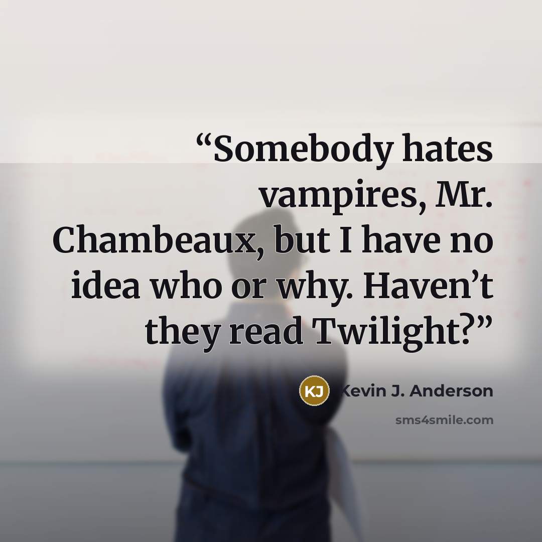 “Somebody hates vampires, Mr. Chambeaux, but I have no idea who or why. Haven’t they read Twilight?” quote by Kevin J. Anderson