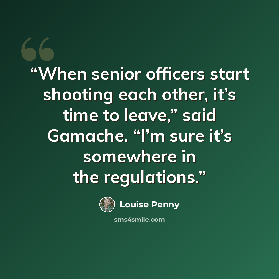 “When senior officers start shooting each other, it’s time to leave,” said Gamache. “I’m sure it’s somewhere in the regulations.” quote by Louise Penny