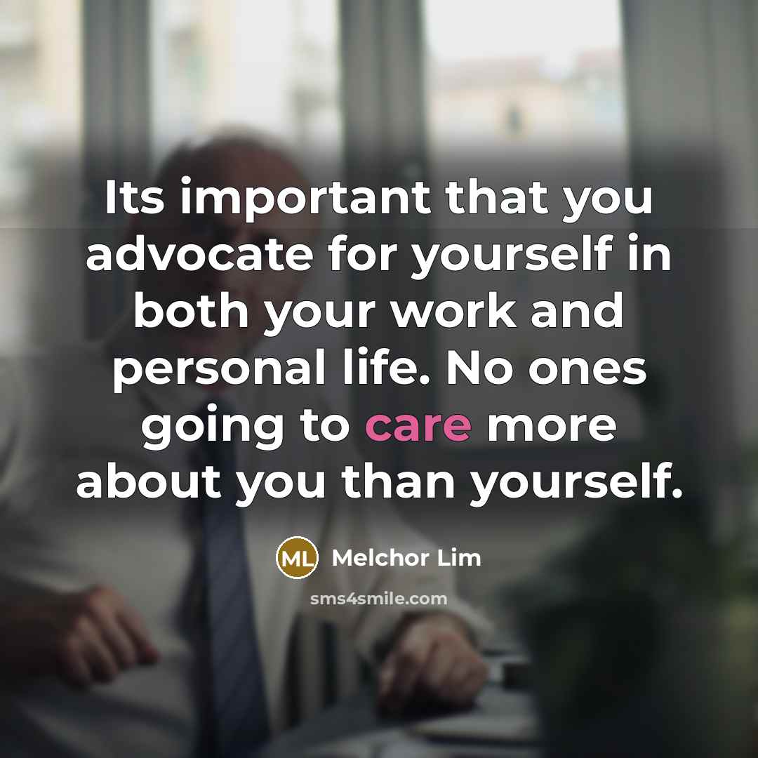 “Its important that you advocate for yourself in both your work and personal life. No ones going to care more about you than yourself.” quote by Melchor Lim