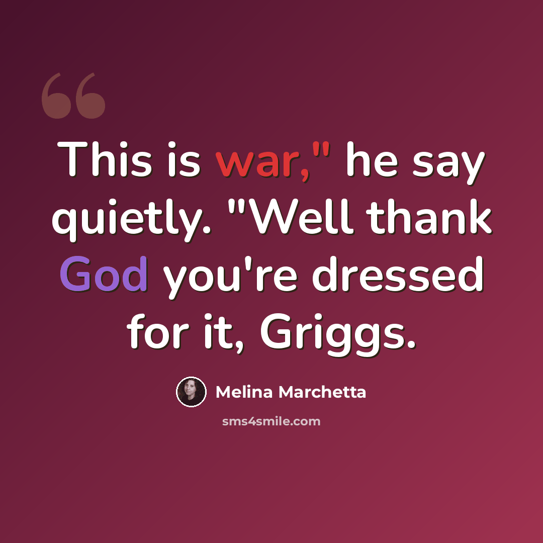 “This is war," he say quietly. "Well thank God you're dressed for it, Griggs.” quote by Melina Marchetta