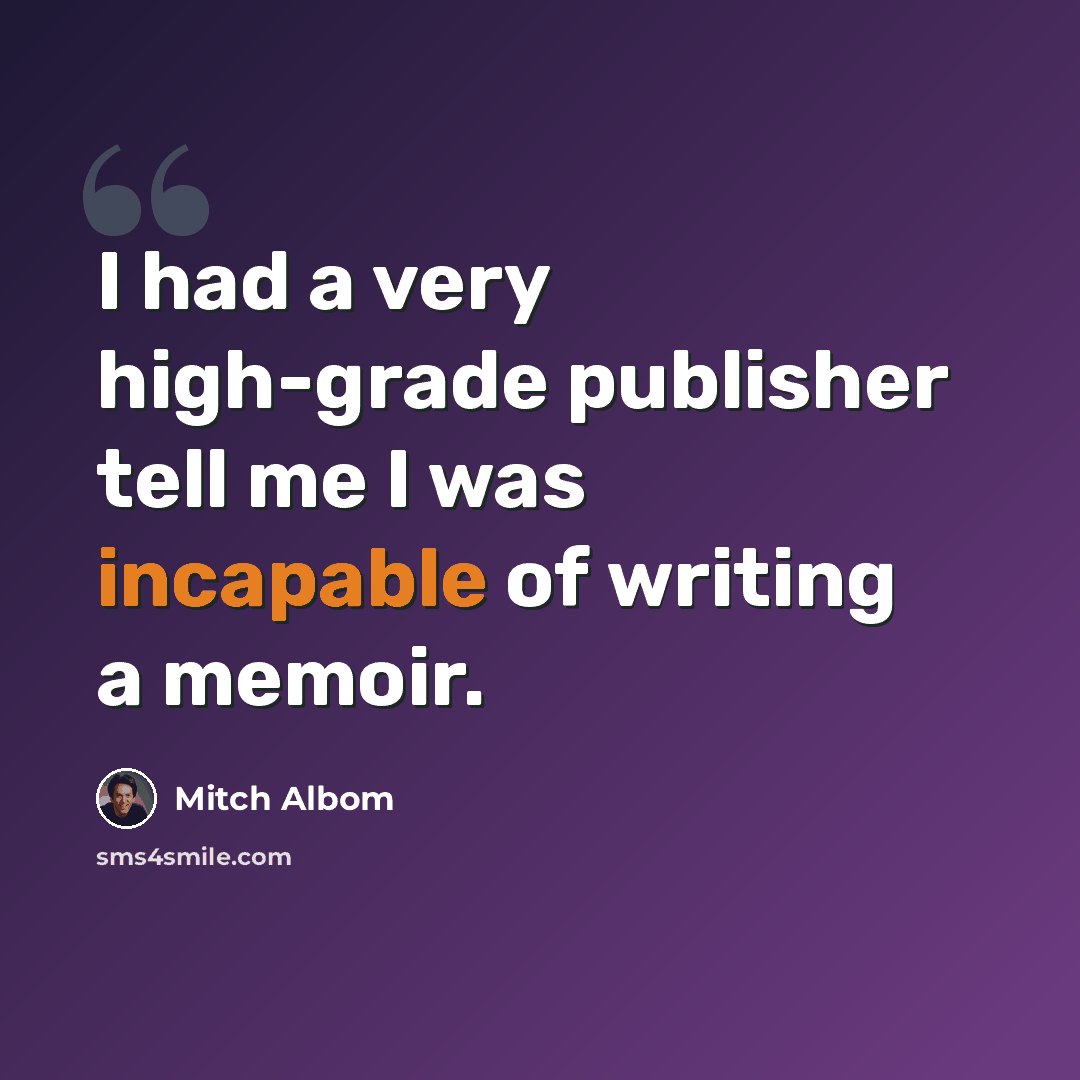 “I had a very high-grade publisher tell me I was incapable of writing a memoir.” quote by Mitch Albom