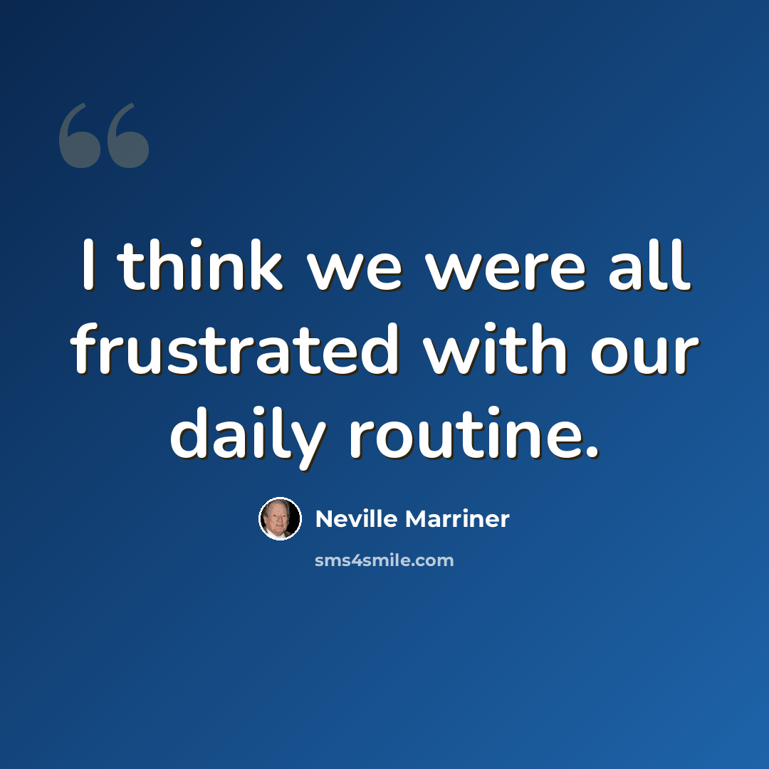 “I think we were all frustrated with our daily routine.” quote by Neville Marriner