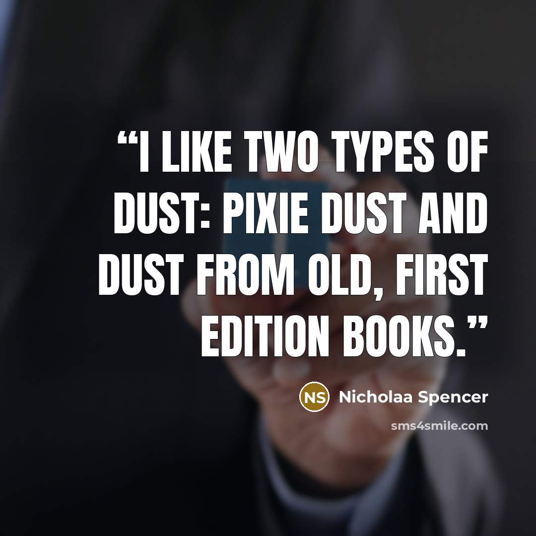 “I like two types of dust: pixie dust and dust from old, first edition books.” quote by Nicholaa Spencer