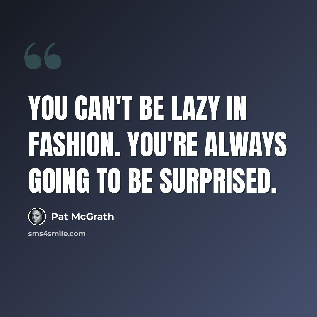 “You can't be lazy in fashion. You're always going to be surprised.” quote by Pat McGrath