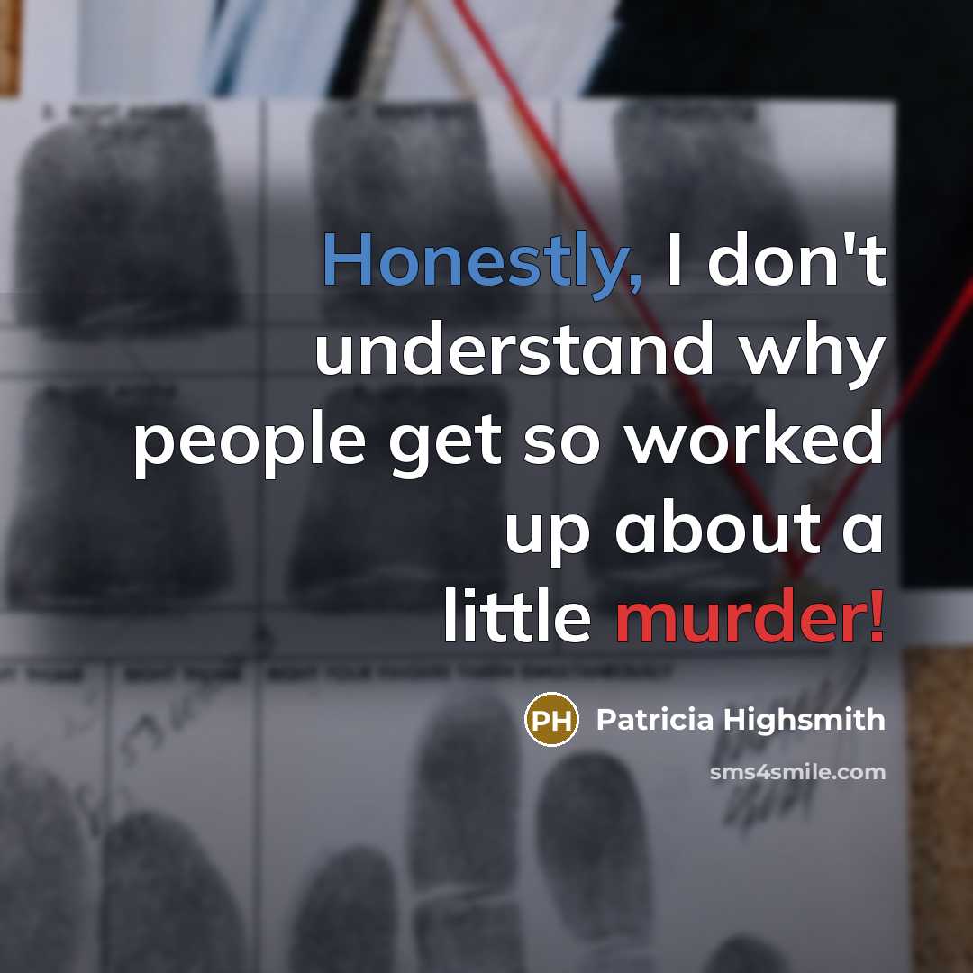 “Honestly, I don't understand why people get so worked up about a little murder!” quote by Patricia Highsmith