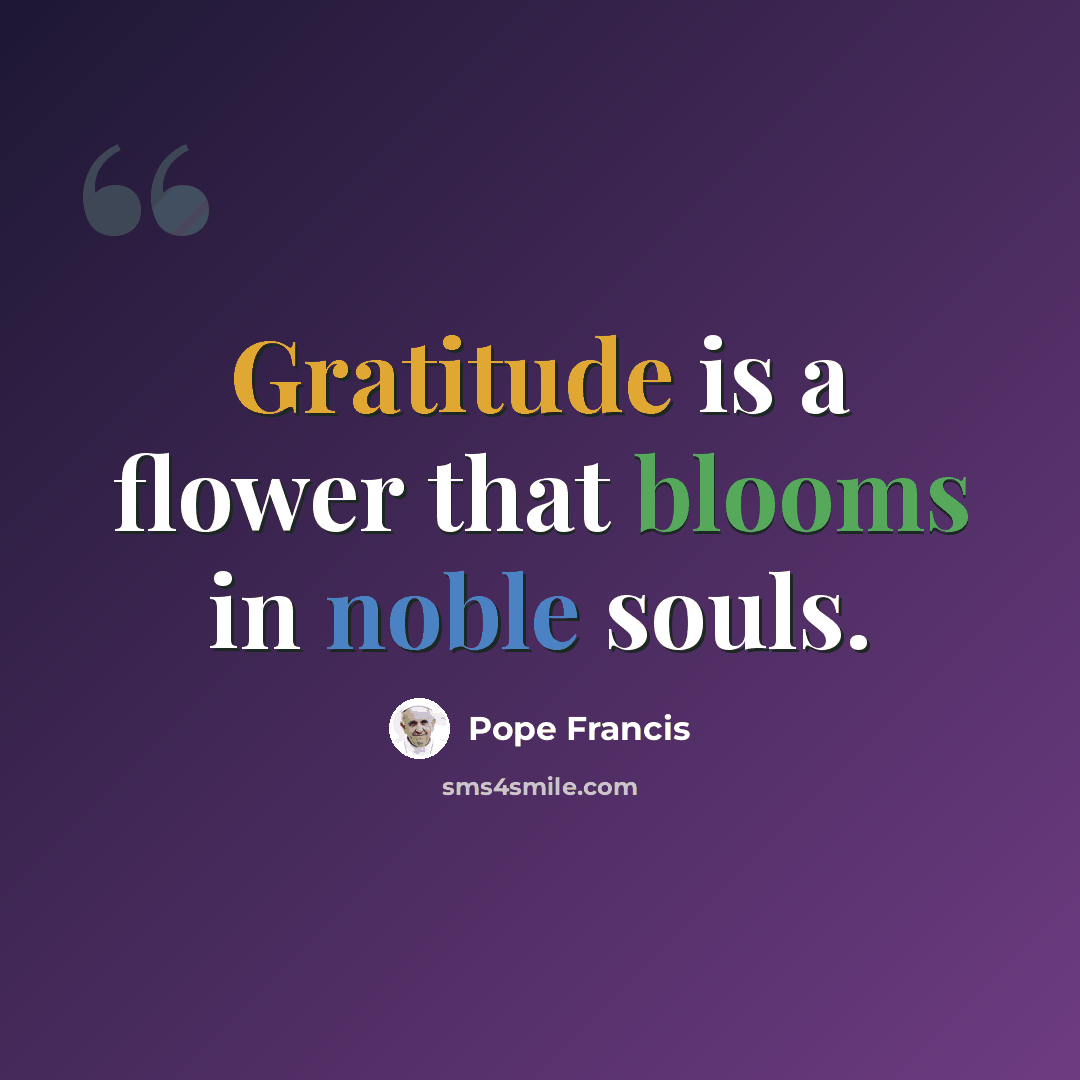 “Gratitude is a flower that blooms in noble souls.” quote by Pope Francis