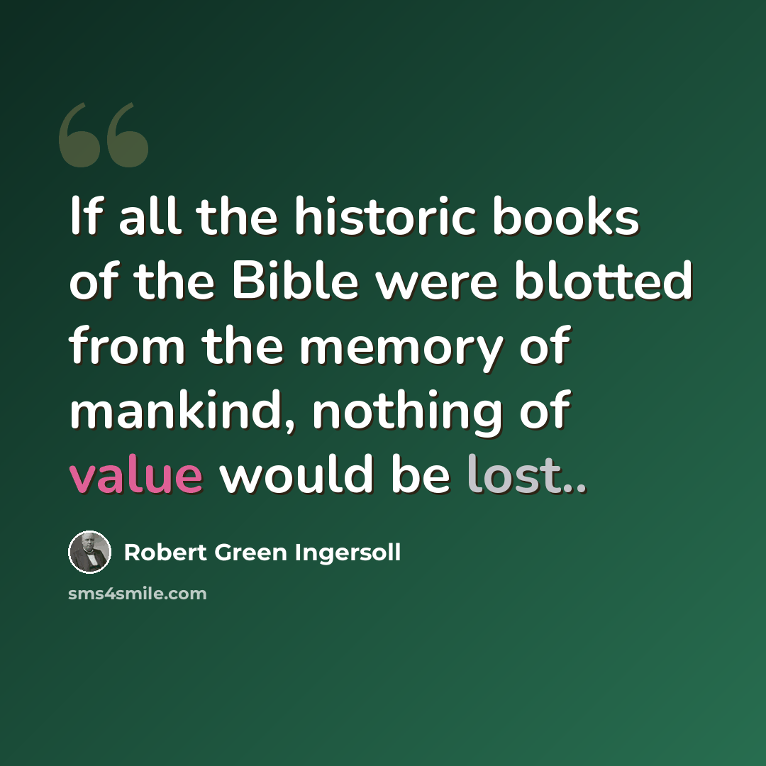 “If all the historic books of the Bible were blotted from the memory of mankind, nothing of value would be lost..” quote by Robert Green Ingersoll