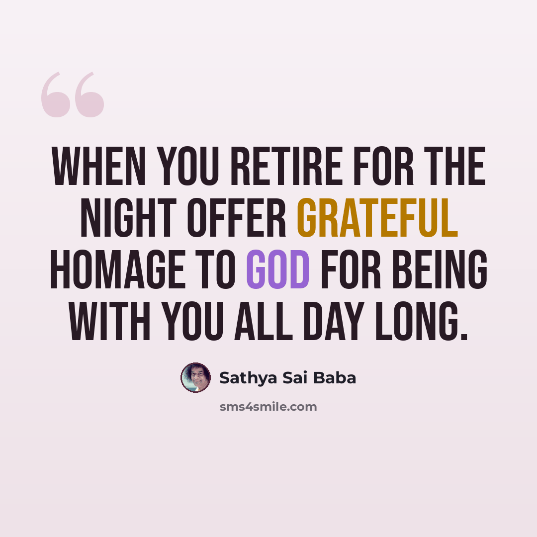 “When you retire for the night offer grateful homage to God for being with you all day long.” quote by Sathya Sai Baba
