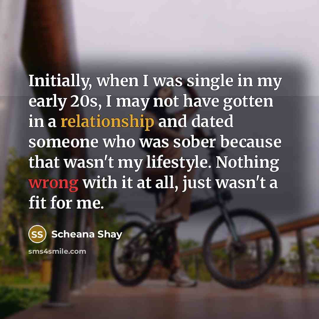“Initially, when I was single in my early 20s, I may not have gotten in a relationship and dated someone who was sober because that wasn't my lifestyle. Nothing wrong with it at all, just wasn't a fit for me.” quote by Scheana Shay