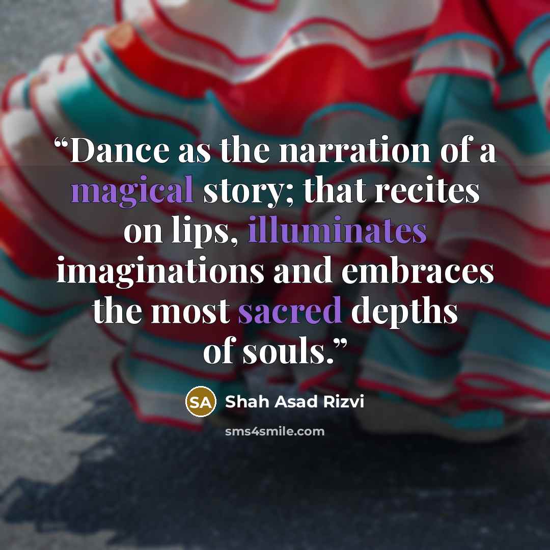 “Dance as the narration of a magical story; that recites on lips, illuminates imaginations and embraces the most sacred depths of souls.” quote by Shah Asad Rizvi