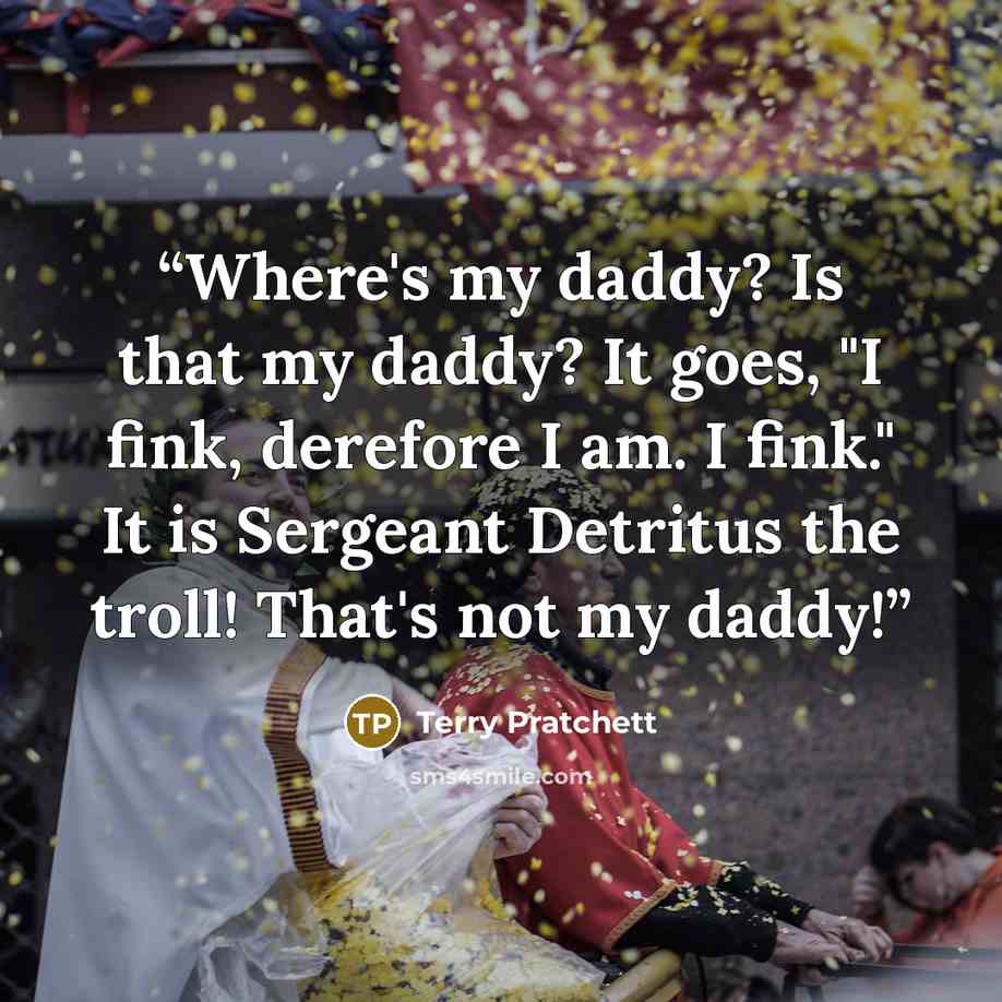 “Where's my daddy? Is that my daddy? It goes, "I fink, derefore I am. I fink." It is Sergeant Detritus the troll! That's not my daddy!” quote by Terry Pratchett