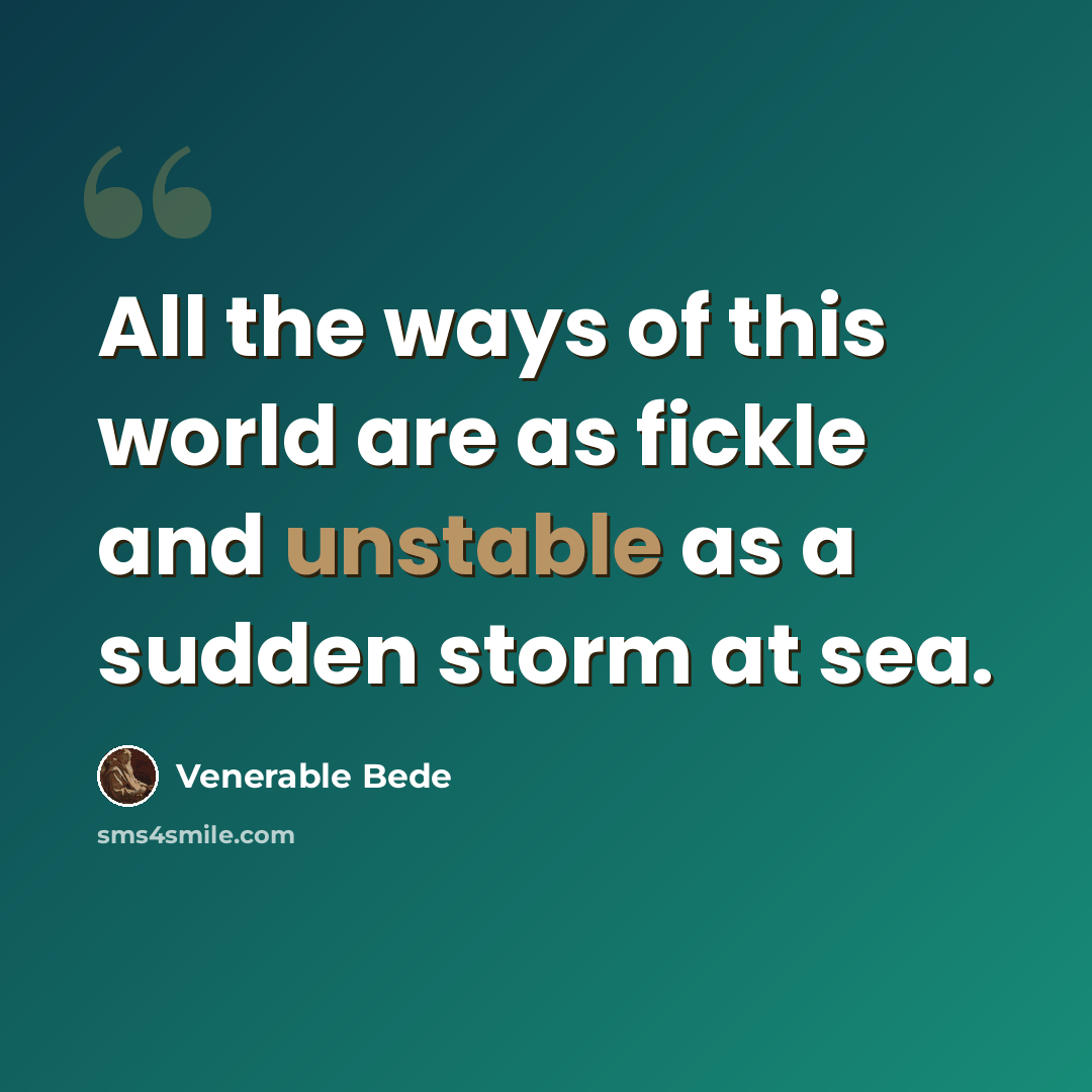 “All the ways of this world are as fickle and unstable as a sudden storm at sea.” quote by Venerable Bede