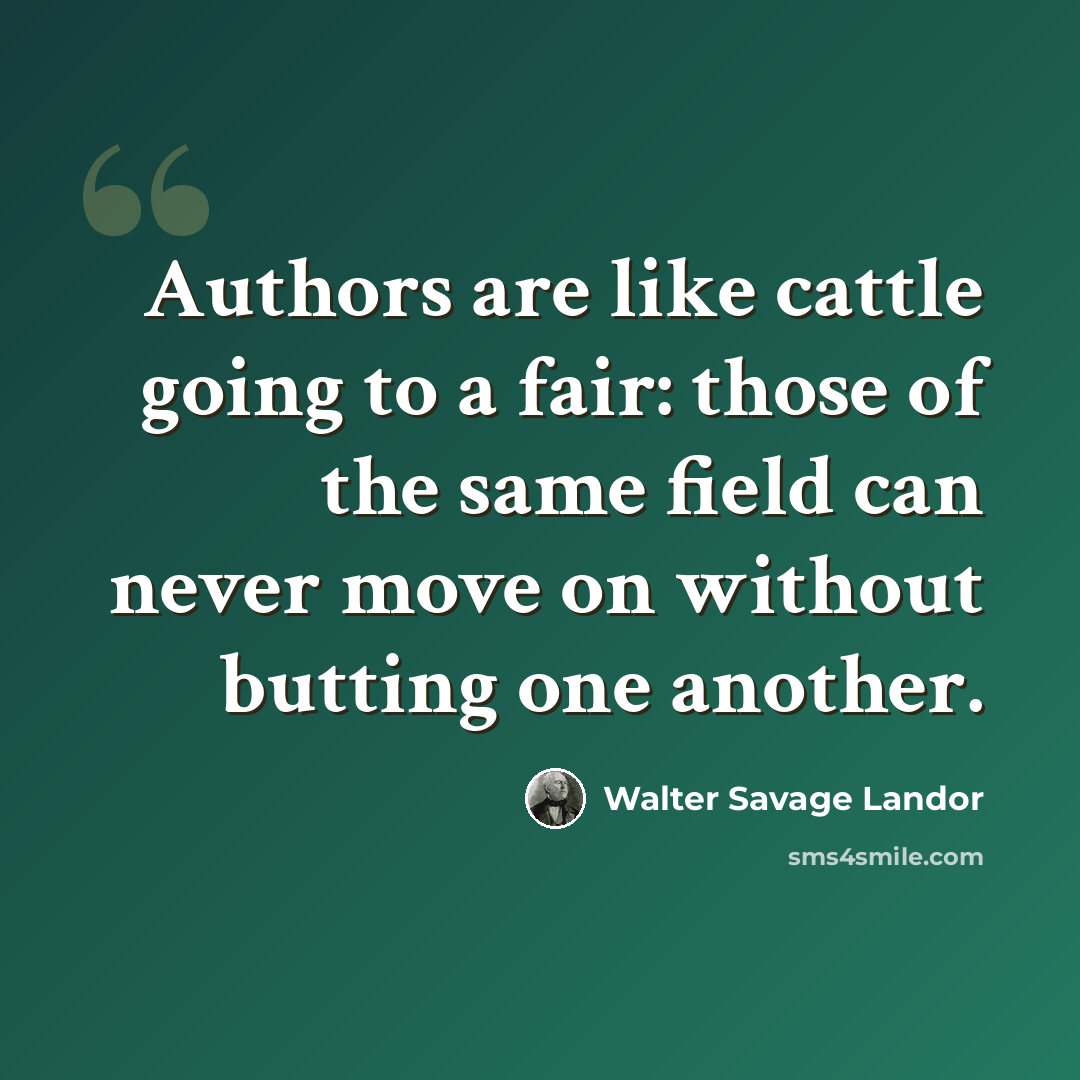 “Authors are like cattle going to a fair: those of the same field can never move on without butting one another.” quote by Walter Savage Landor