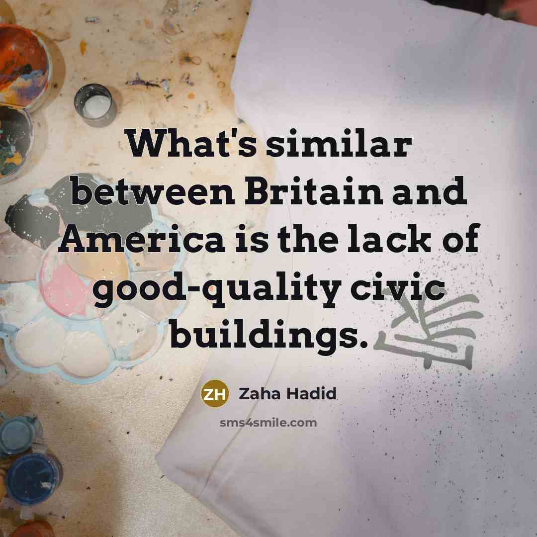 “What's similar between Britain and America is the lack of good-quality civic buildings.” quote by Zaha Hadid