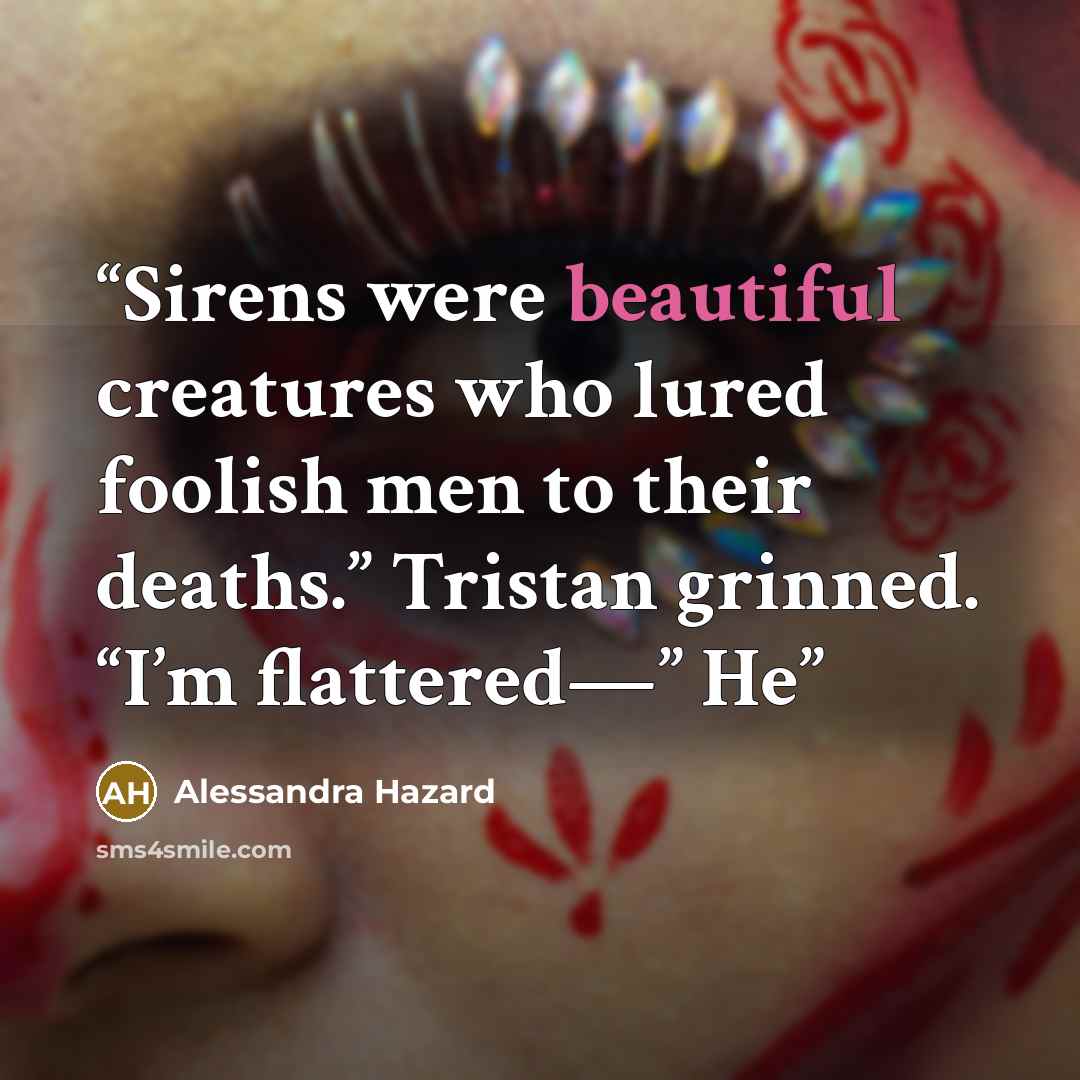 “Sirens were beautiful creatures who lured foolish men to their deaths.” Tristan grinned. “I’m flattered—” He” quote by Alessandra Hazard