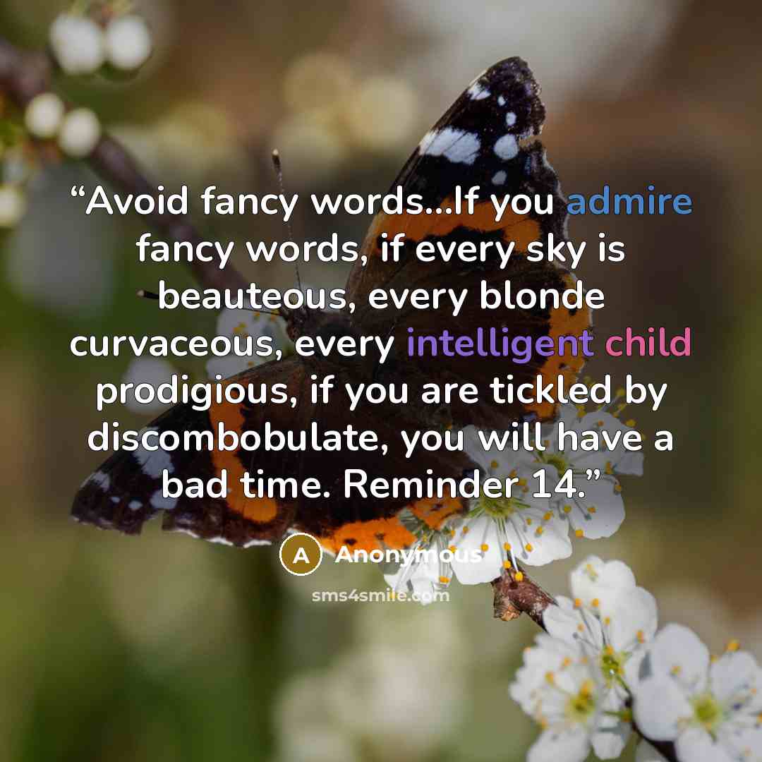 “Avoid fancy words…If you admire fancy words, if every sky is beauteous, every blonde curvaceous, every intelligent child prodigious, if you are tickled by discombobulate, you will have a bad time. Reminder 14.” quote by Anonymous