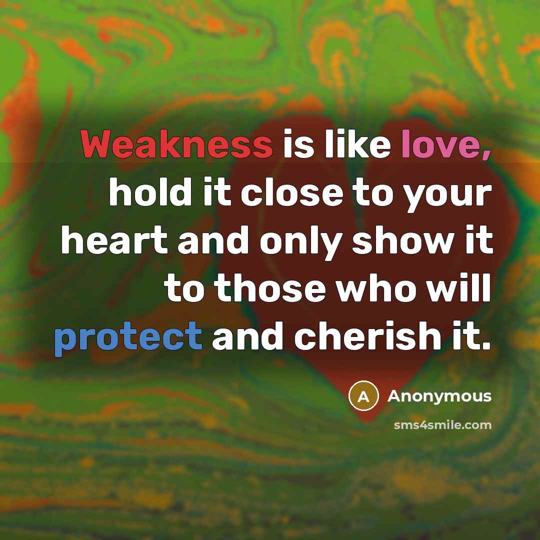 “Weakness is like love, hold it close to your heart and only show it to those who will protect and cherish it.” quote by Anonymous