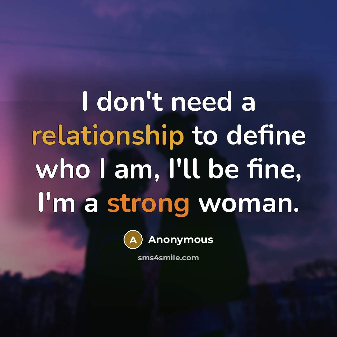 “I don't need a relationship to define who I am, I'll be fine, I'm a strong woman.” quote by Anonymous