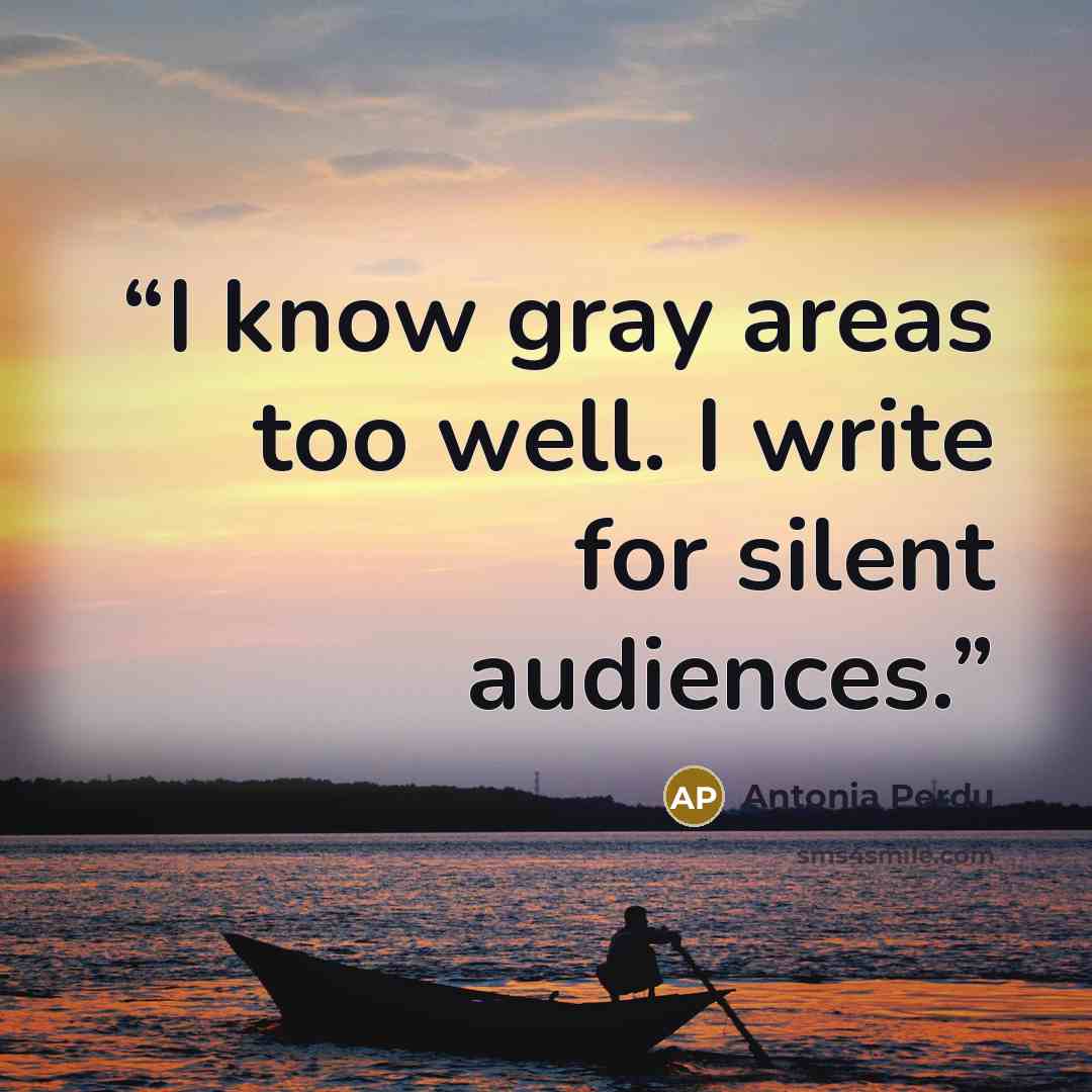 “I know gray areas too well. I write for silent audiences.” quote by Antonia Perdu