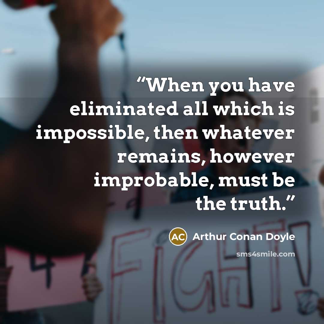 “When you have eliminated all which is impossible, then whatever remains, however improbable, must be the truth.” quote by Arthur Conan Doyle