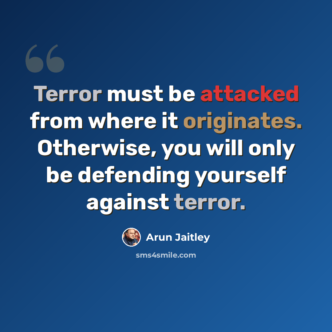 “Terror must be attacked from where it originates. Otherwise, you will only be defending yourself against terror.” quote by Arun Jaitley
