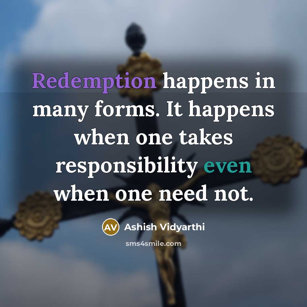 “Redemption happens in many forms. It happens when one takes responsibility even when one need not.” quote by Ashish Vidyarthi