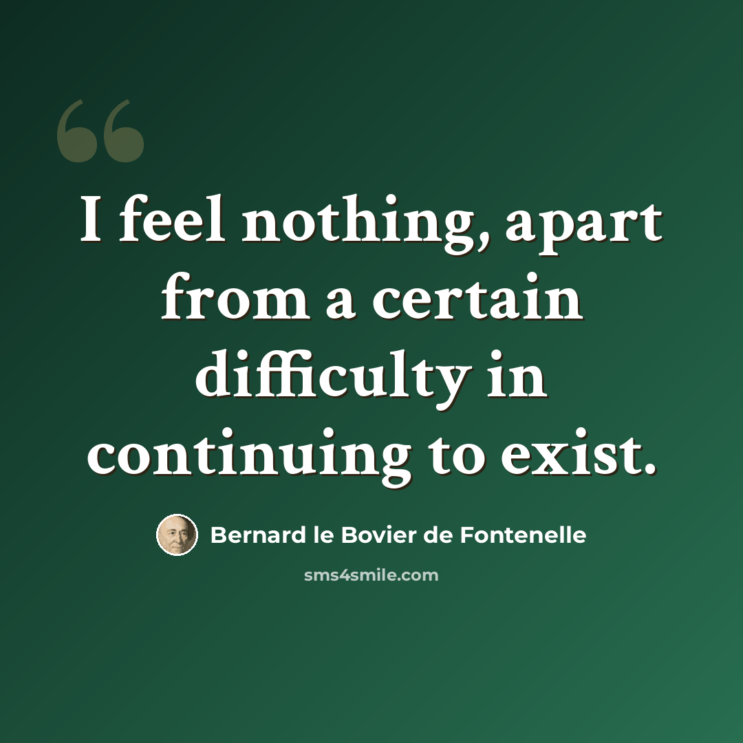 “I feel nothing, apart from a certain difficulty in continuing to exist.” quote by Bernard le Bovier de Fontenelle