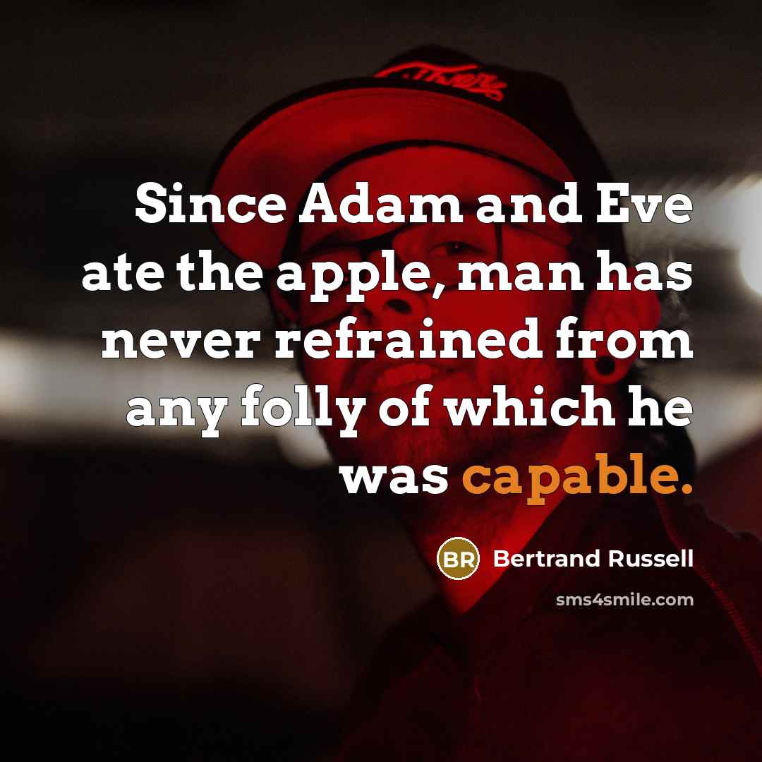 “Since Adam and Eve ate the apple, man has never refrained from any folly of which he was capable.” quote by Bertrand Russell