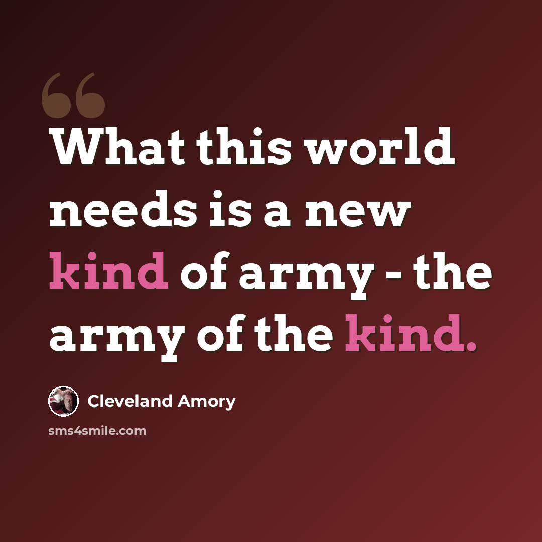 “What this world needs is a new kind of army - the army of the kind.” quote by Cleveland Amory