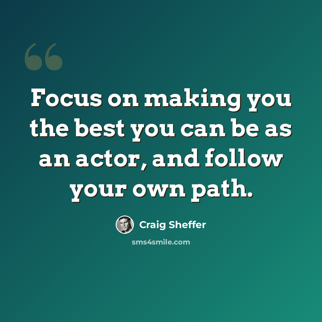 “Focus on making you the best you can be as an actor, and follow your own path.” quote by Craig Sheffer