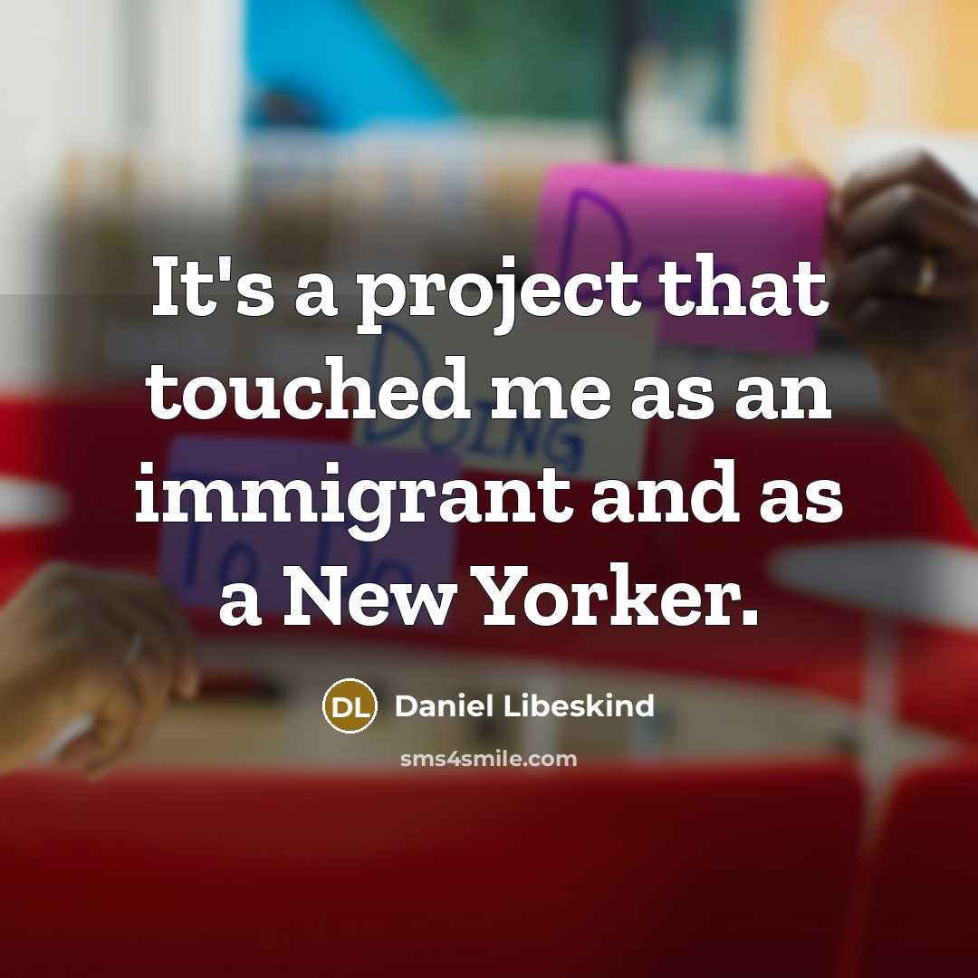 “It's a project that touched me as an immigrant and as a New Yorker.” quote by Daniel Libeskind