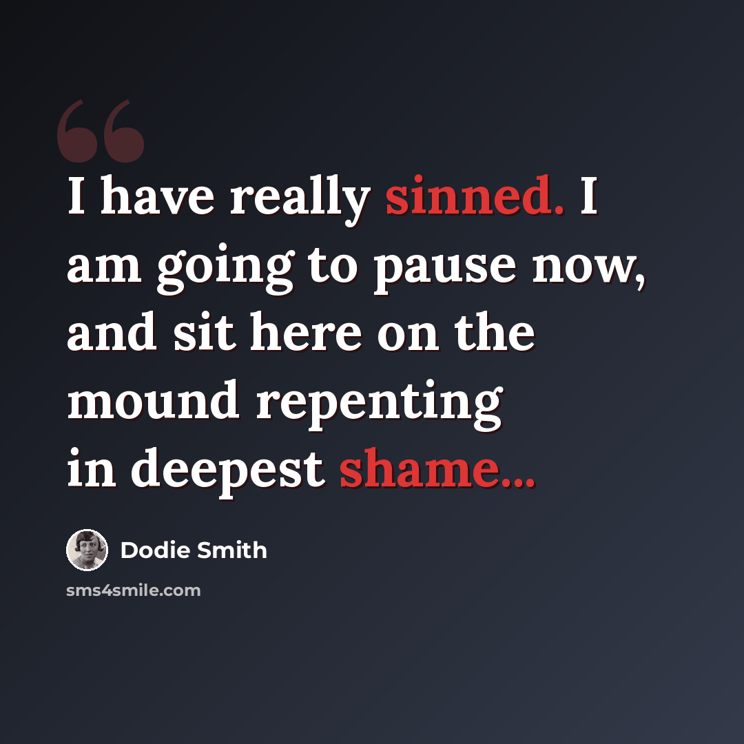 “I have really sinned. I am going to pause now, and sit here on the mound repenting in deepest shame...” quote by Dodie Smith