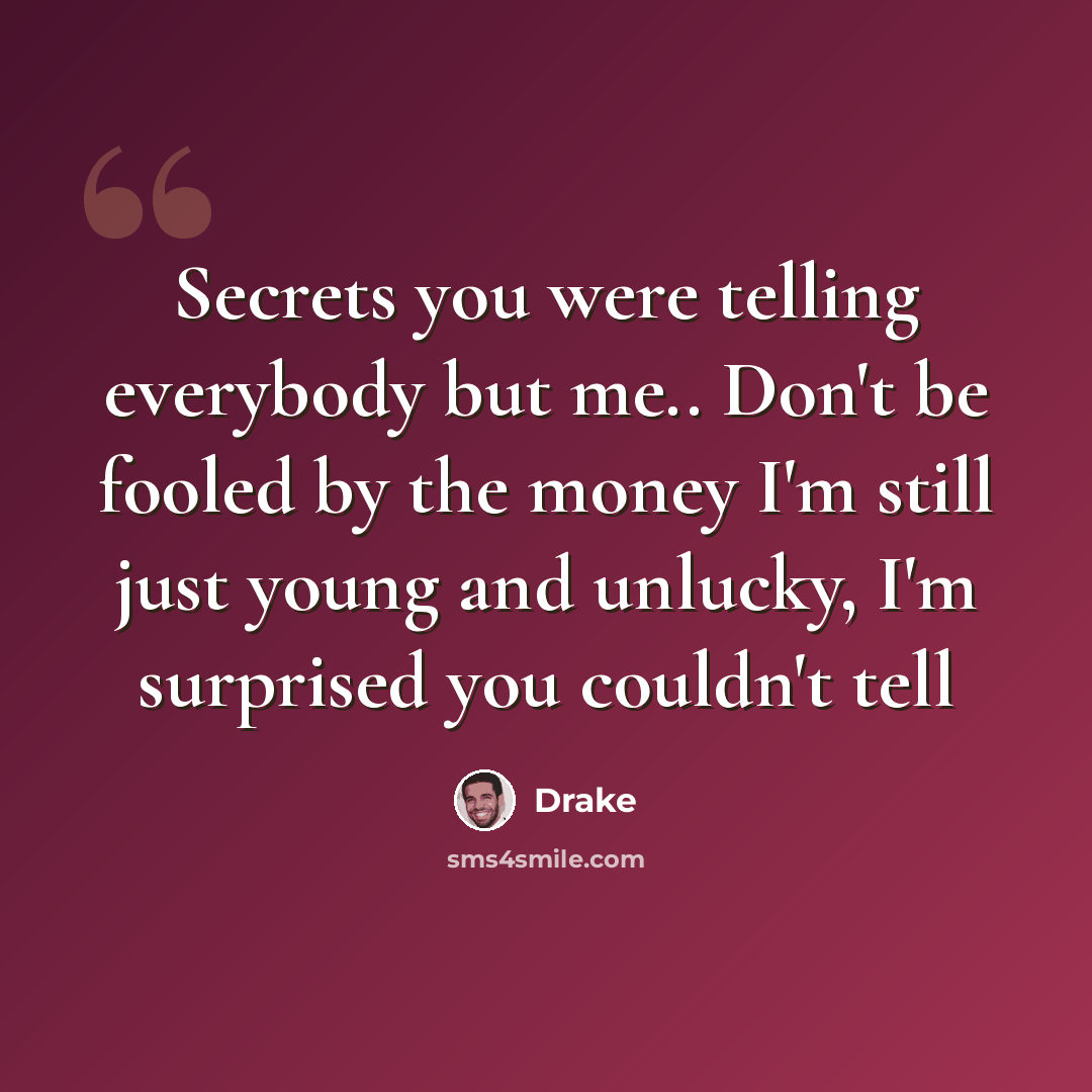 “Secrets you were telling everybody but me.. Don't be fooled by the money I'm still just young and unlucky, I'm surprised you couldn't tell” quote by Drake
