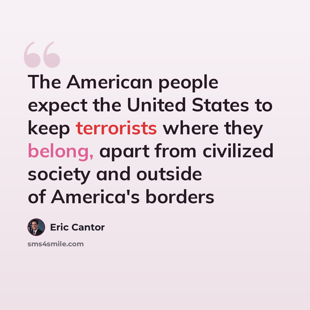 “The American people expect the United States to keep terrorists where they belong, apart from civilized society and outside of America's borders” quote by Eric Cantor