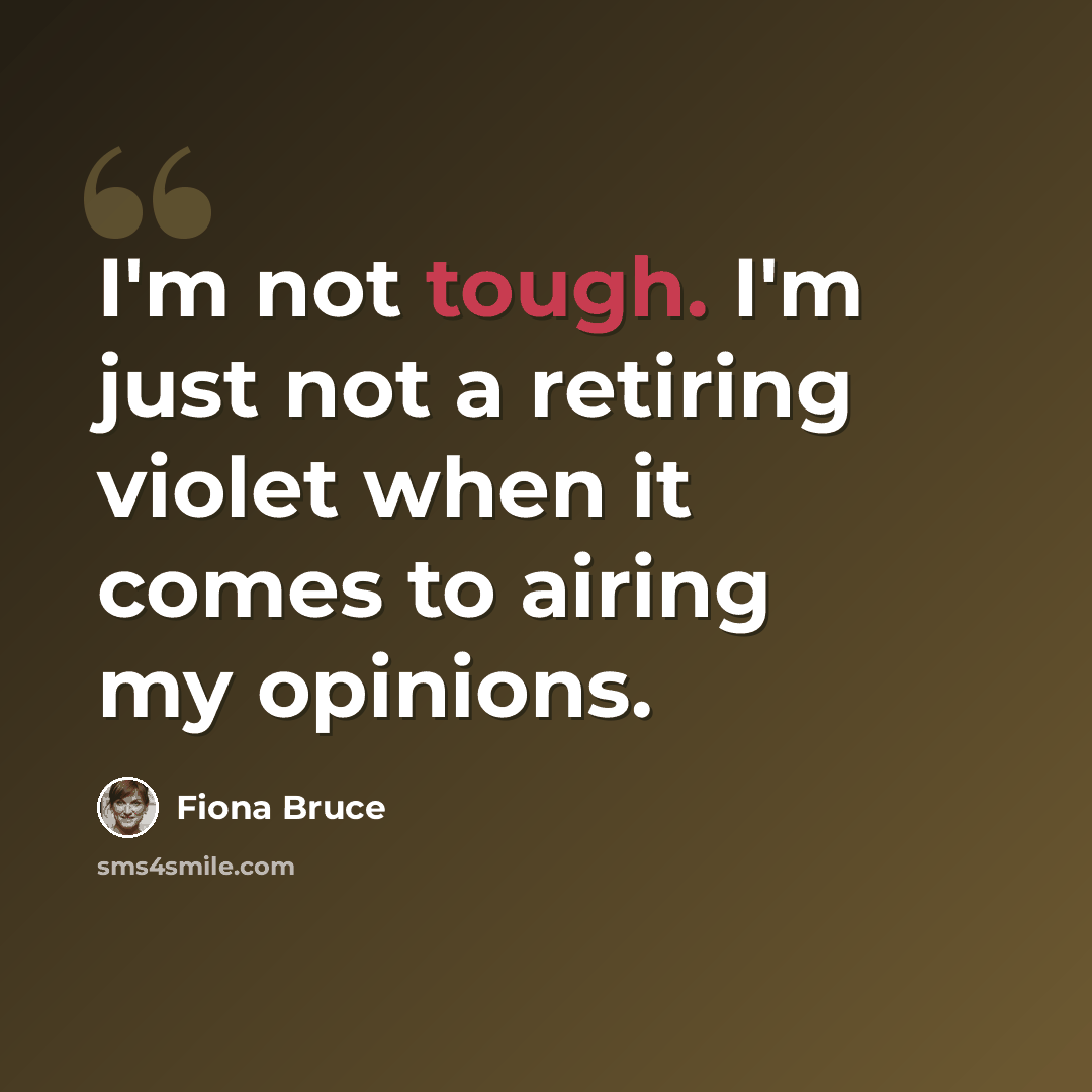 “I'm not tough. I'm just not a retiring violet when it comes to airing my opinions.” quote by Fiona Bruce