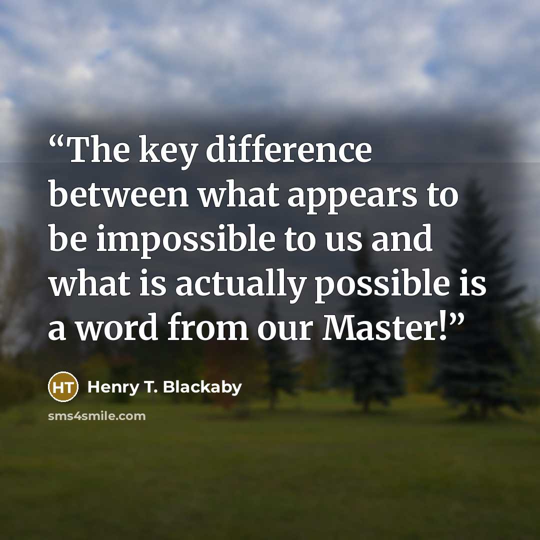 “The key difference between what appears to be impossible to us and what is actually possible is a word from our Master!” quote by Henry T. Blackaby
