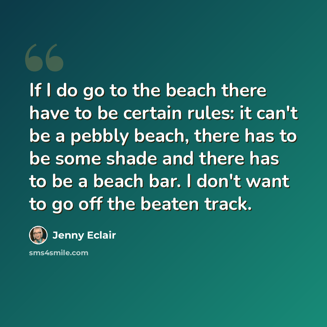 “If I do go to the beach there have to be certain rules: it can't be a pebbly beach, there has to be some shade and there has to be a beach bar. I don't want to go off the beaten track.” quote by Jenny Eclair