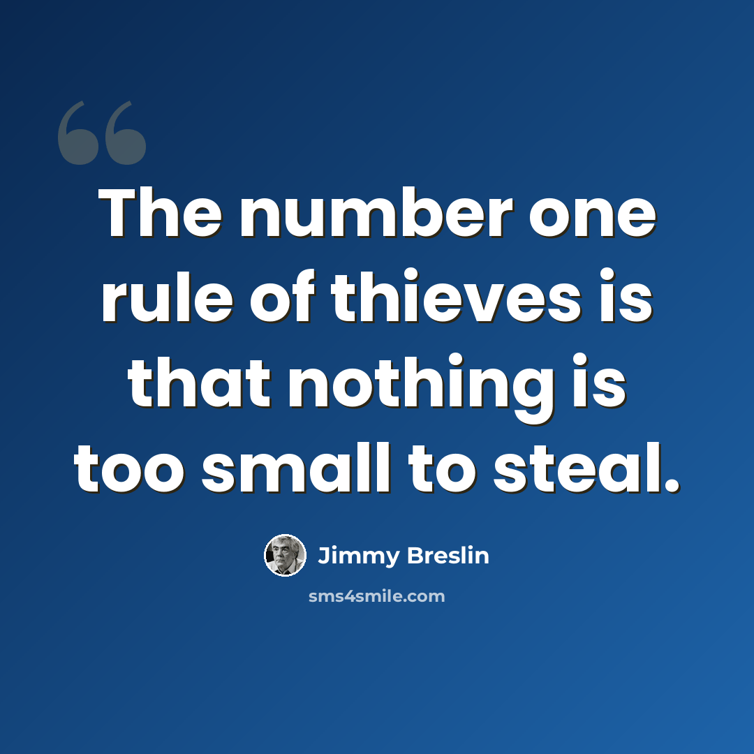 “The number one rule of thieves is that nothing is too small to steal.” quote by Jimmy Breslin