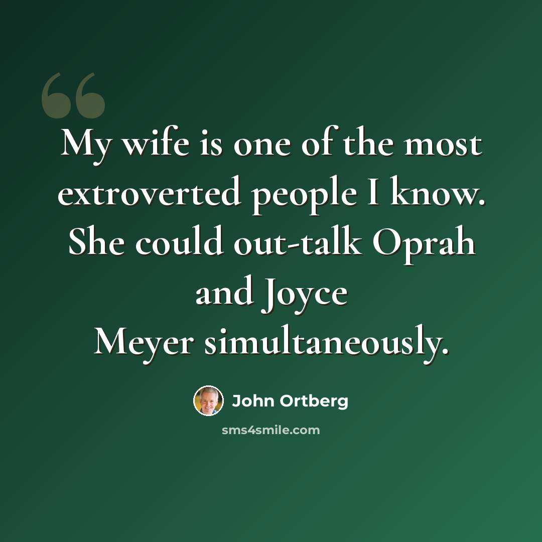 “My wife is one of the most extroverted people I know. She could out-talk Oprah and Joyce Meyer simultaneously.” quote by John Ortberg