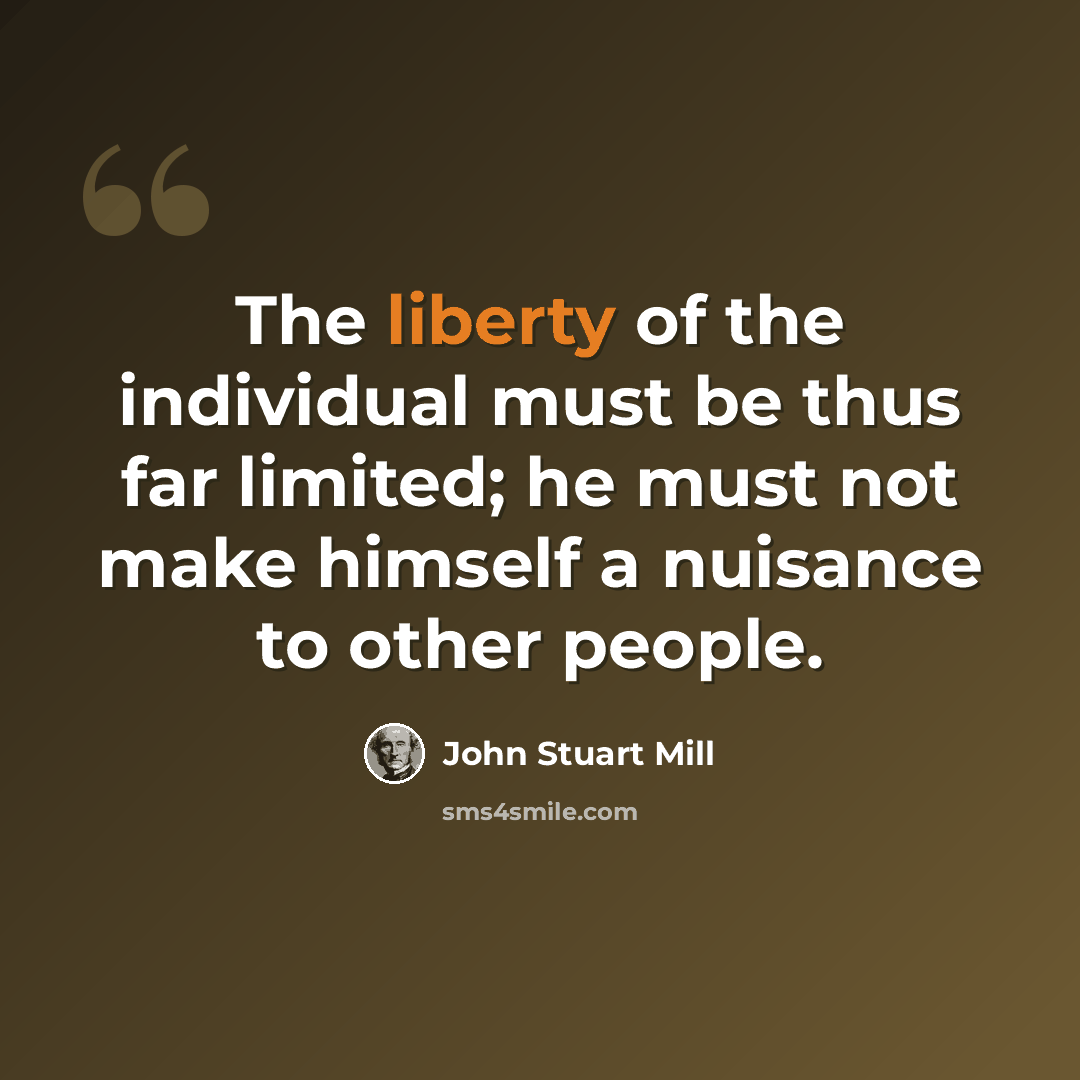 “The liberty of the individual must be thus far limited; he must not make himself a nuisance to other people.” quote by John Stuart Mill