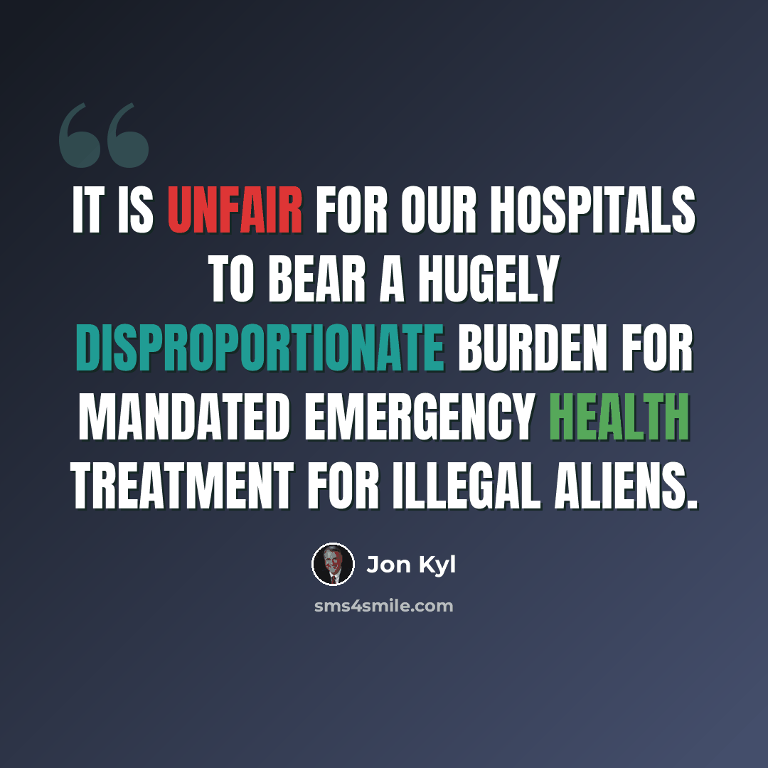 “It is unfair for our hospitals to bear a hugely disproportionate burden for mandated emergency health treatment for illegal aliens.” quote by Jon Kyl