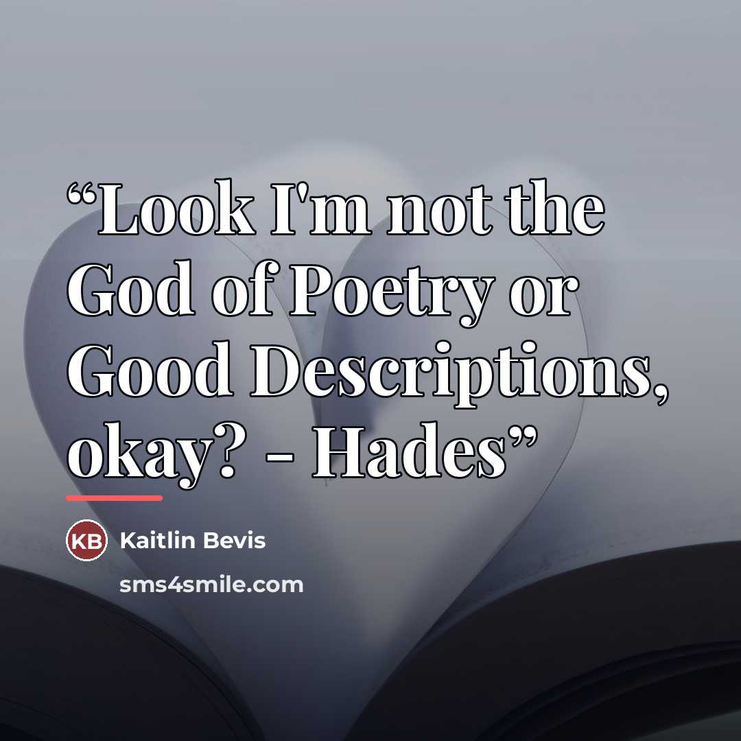 “Look I'm not the God of Poetry or Good Descriptions, okay? - Hades” quote by Kaitlin Bevis