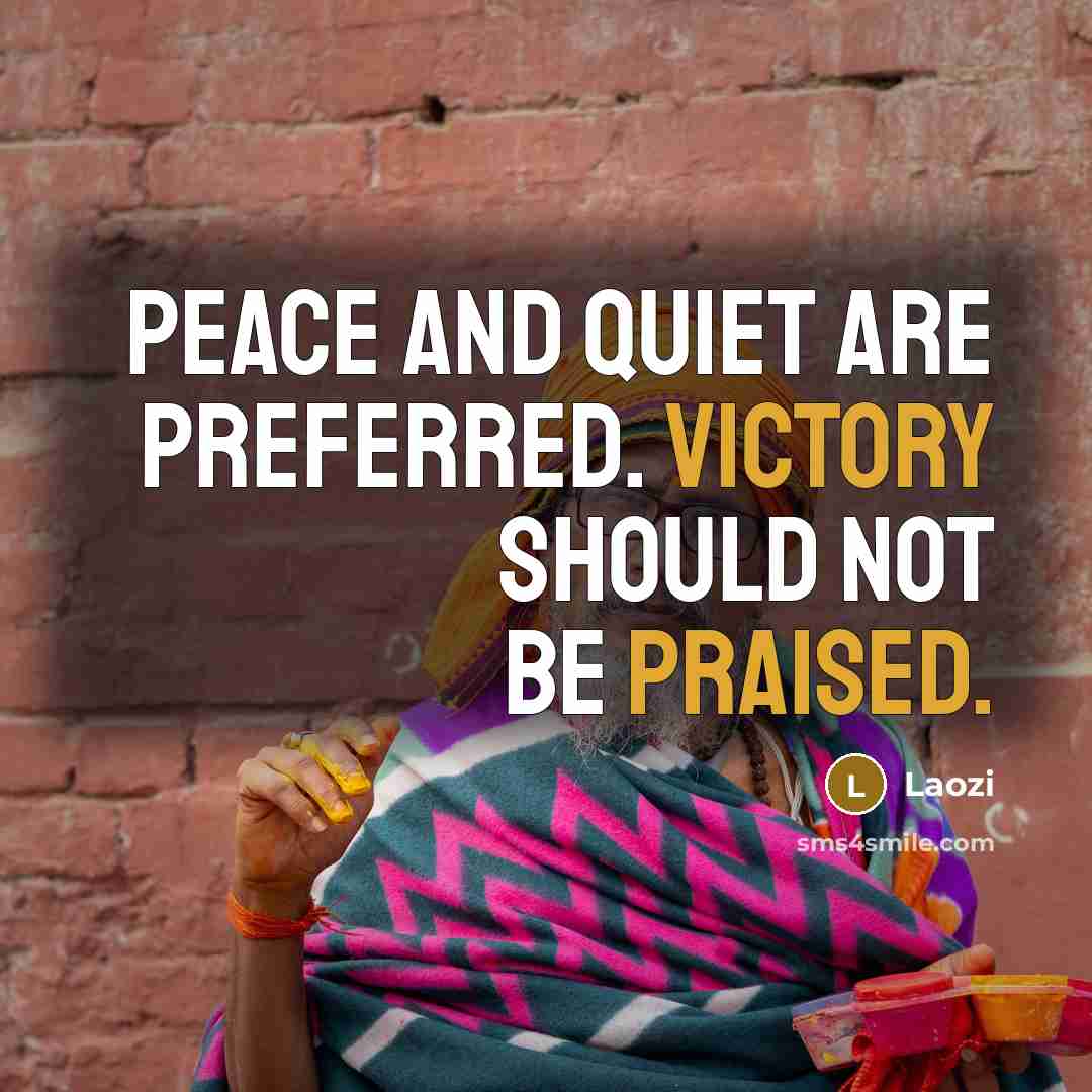 “Peace and quiet are preferred. Victory should not be praised.” quote by Laozi