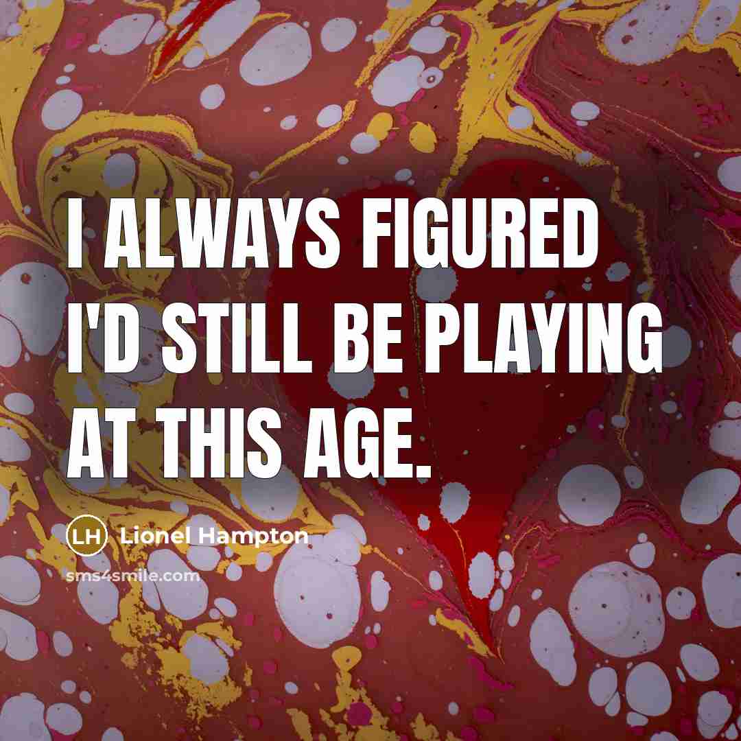 “I always figured I'd still be playing at this age.” quote by Lionel Hampton