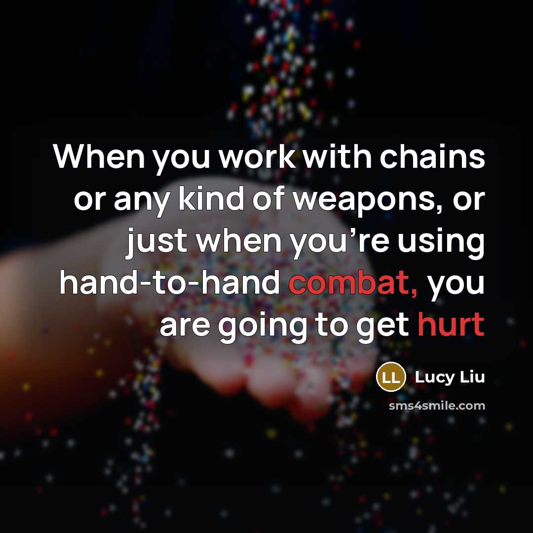 “When you work with chains or any kind of weapons, or just when you're using hand-to-hand combat, you are going to get hurt” quote by Lucy Liu