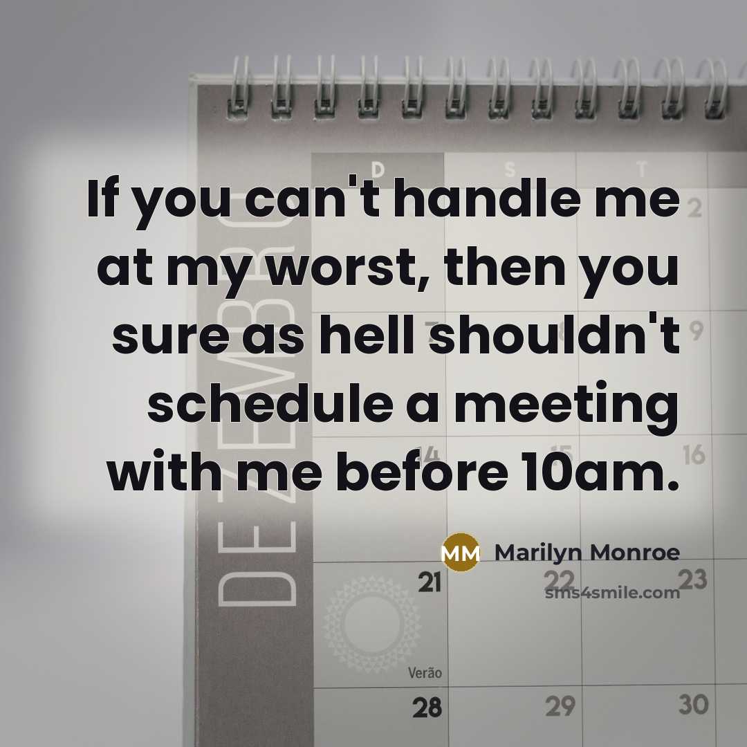 “If you can't handle me at my worst, then you sure as hell shouldn't schedule a meeting with me before 10am.” quote by Marilyn Monroe