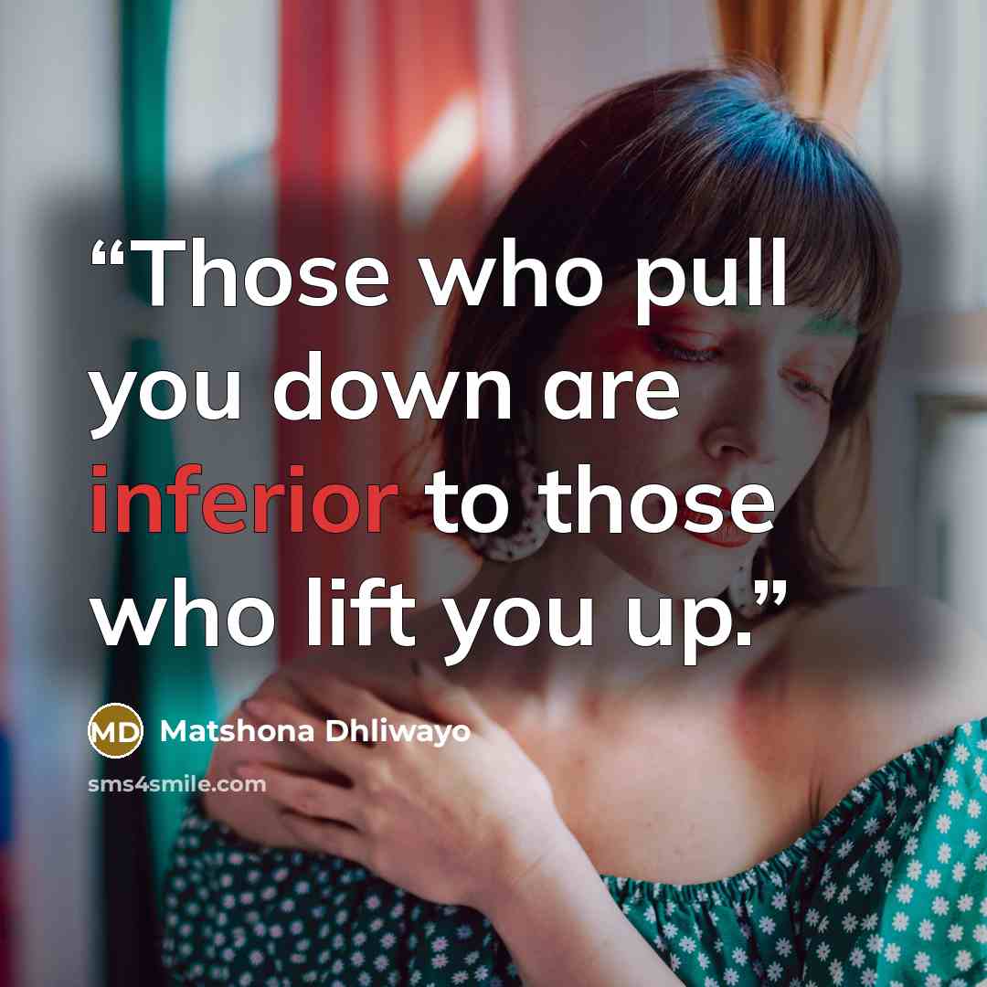 “Those who pull you down are inferior to those who lift you up.” quote by Matshona Dhliwayo